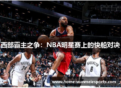 西部霸主之争：NBA明星赛上的快船对决